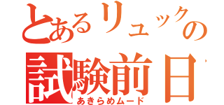 とあるリュックの試験前日（あきらめムード）