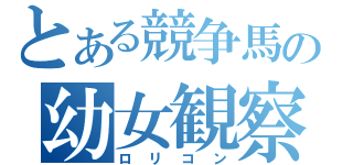 とある競争馬の幼女観察（ロリコン）