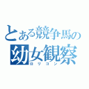 とある競争馬の幼女観察（ロリコン）