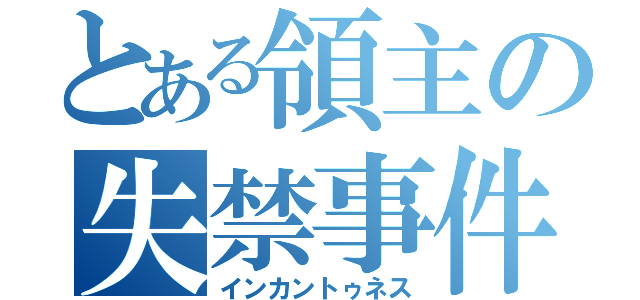 とある領主の失禁事件（インカントゥネス）