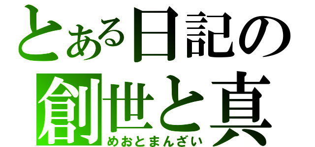 とある日記の創世と真闇（めおとまんざい）