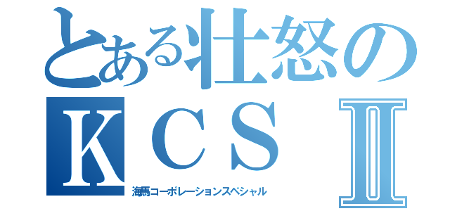 とある壮怒のＫＣＳⅡ（海馬コーポレーションスペシャル）