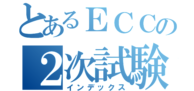 とあるＥＣＣの２次試験（インデックス）