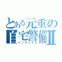 とある元重の自宅警備Ⅱ（インデックス）