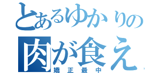 とあるゆかりの肉が食えない（矯正最中）