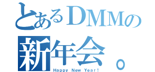 とあるＤＭＭの新年会。（Ｈａｐｐｙ Ｎｅｗ Ｙｅａｒ！）