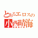 とあるエロスの小西晴海（変態修行僧）