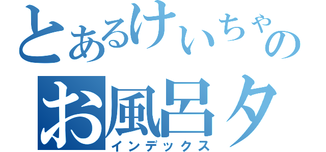 とあるけいちゃんのお風呂タイム（インデックス）