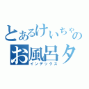 とあるけいちゃんのお風呂タイム（インデックス）