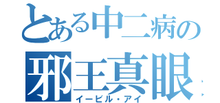 とある中二病の邪王真眼（イービル・アイ）