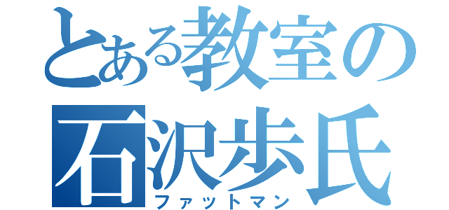 とある教室の石沢歩氏（ファットマン）