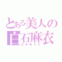 とある美人の白石麻衣（乃木坂４６）