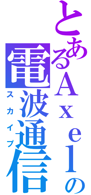 とあるＡｘｅｌの電波通信（スカイプ）