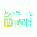 とあるまっちゃんの声限配信（ツイキャス）