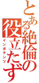 とある絶倫の役立たず（インポテンツ）