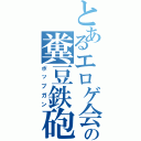 とあるエロゲ会社の糞豆鉄砲（ポップガン）