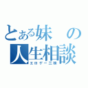 とある妹の人生相談（エロゲー三昧）