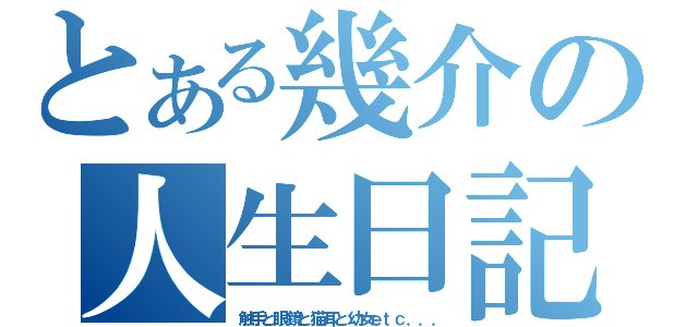 とある幾介の人生日記（触手と眼鏡と猫耳と幼女ｅｔｃ．．．）