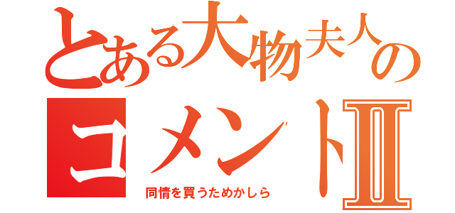 とある大物夫人のコメントⅡ（　同情を買うためかしら）