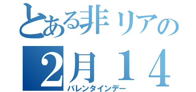 とある非リアの２月１４日（バレンタインデー）