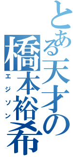 とある天才の橋本裕希（エジソン）