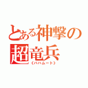 とある神撃の超竜兵（《バハムート》）