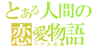 とある人間の恋愛物語（リアル充実）