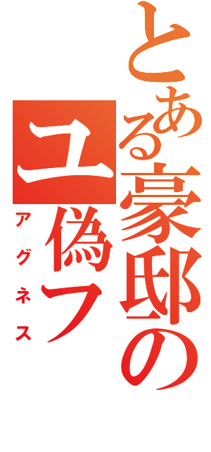 とある豪邸のユ偽フ（アグネス）