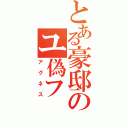 とある豪邸のユ偽フ（アグネス）