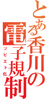 とある香川の電子規制（ソビエト化）