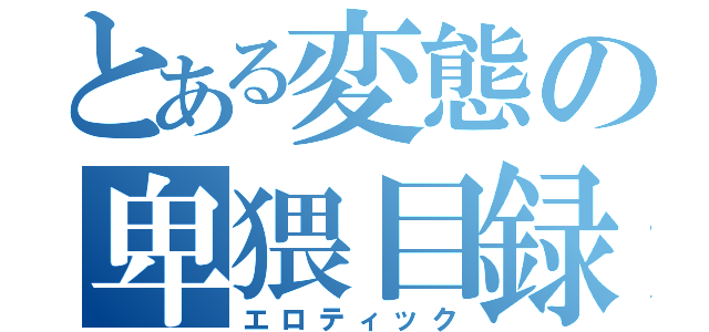 とある変態の卑猥目録（エロティック）