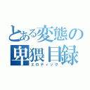 とある変態の卑猥目録（エロティック）