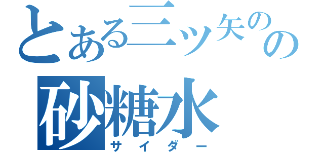 とある三ツ矢のの砂糖水（サイダー）