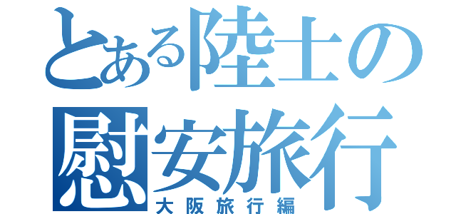 とある陸士の慰安旅行（大阪旅行編）