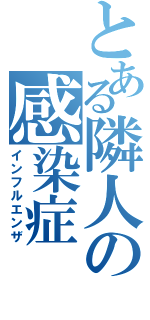 とある隣人の感染症（インフルエンザ）