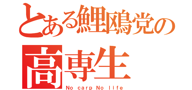 とある鯉鴎党の高専生（Ｎｏ ｃａｒｐ Ｎｏ ｌｉｆｅ）