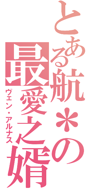 とある航＊の最愛之婿（ヴェン・アルナス）