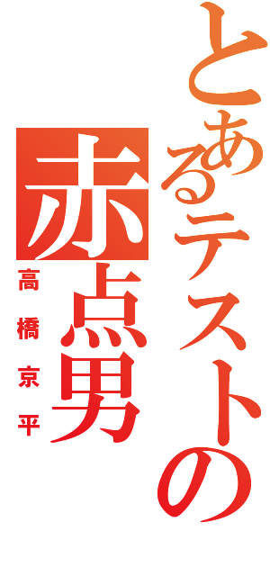 とあるテストの赤点男（高橋京平）