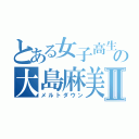 とある女子高生の大島麻美Ⅱ（メルトダウン）