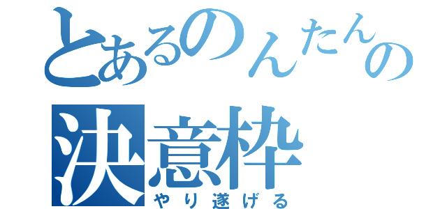 とあるのんたんの決意枠（やり遂げる）