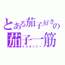 とある茄子好きの茄子一筋（ナスオンリー）