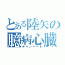 とある陸矢の臆病心臓（チキンハート）