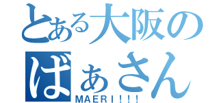 とある大阪のばぁさん（ＭＡＥＲＩ！！！）