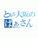 とある大阪のばぁさん（ＭＡＥＲＩ！！！）