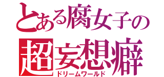 とある腐女子の超妄想癖（ドリームワールド）