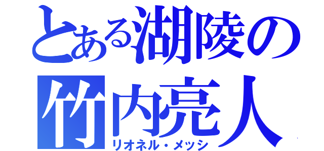 とある湖陵の竹内亮人（リオネル・メッシ）