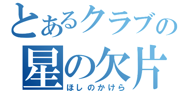 とあるクラブの星の欠片（ほしのかけら）