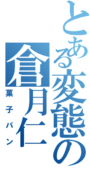 とある変態の倉月仁（菓子パン）