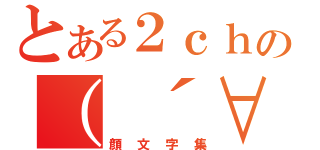 とある２ｃｈの（　´∀｀（顔文字集）