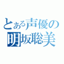 とある声優の明坂聡美（）